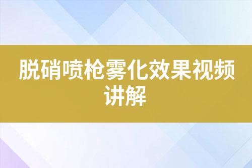 脱硝喷枪雾化效果视频讲解