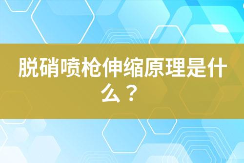 脱硝喷枪伸缩原理是什么？