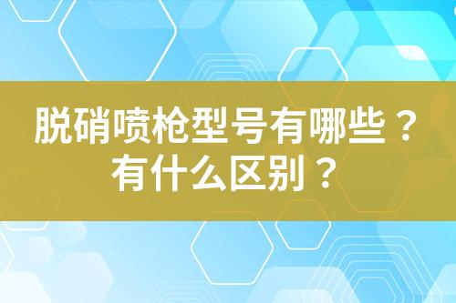 脱硝喷枪型号有哪些？有什么区别？