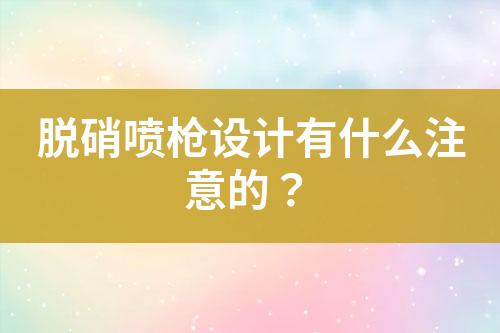 脱硝喷枪设计有什么注意的？