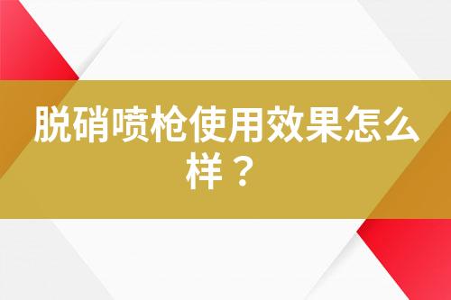 脱硝喷枪使用效果怎么样？