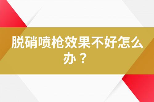 脱硝喷枪效果不好怎么办？