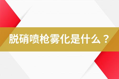 脱硝喷枪雾化是什么？